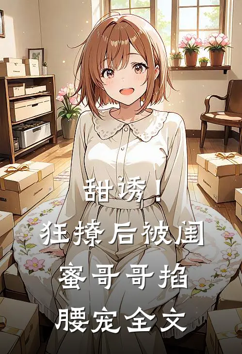 甜诱！狂撩后被闺蜜哥哥掐腰宠全文