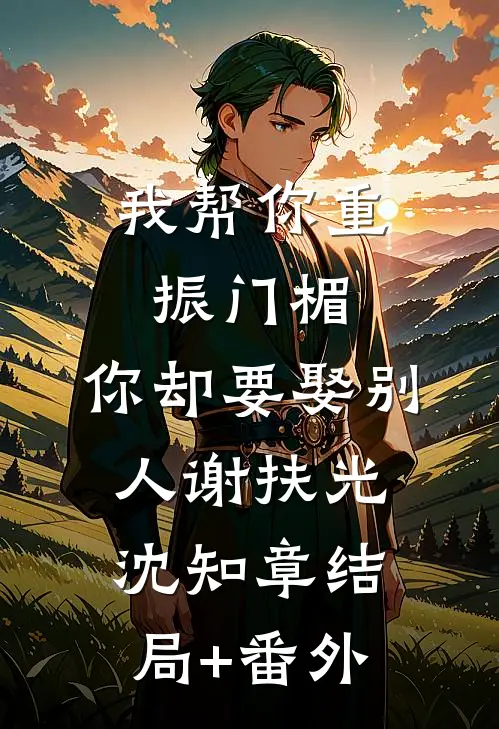 我帮你重振门楣，你却要娶别人谢扶光沈知章结局+番外