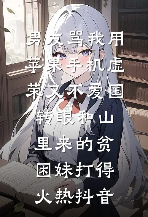 男友骂我用苹果手机虚荣又不爱国，转眼和山里来的贫困妹打得火热抖音
