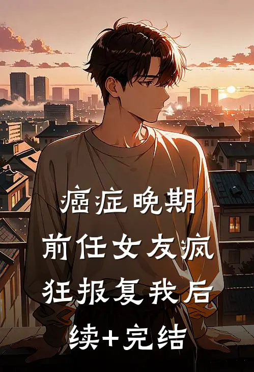 癌症晚期，前任女友疯狂报复我后续+完结