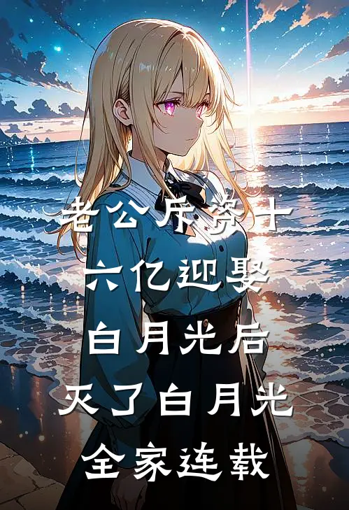 老公斥资十六亿迎娶白月光后，灭了白月光全家连载
