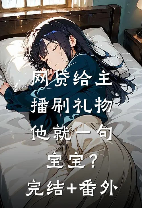 网贷给主播刷礼物，他就一句宝宝？完结+番外