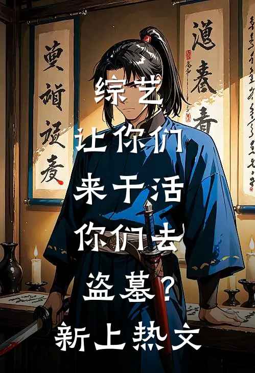 综艺：让你们来干活，你们去盗墓？新上热文