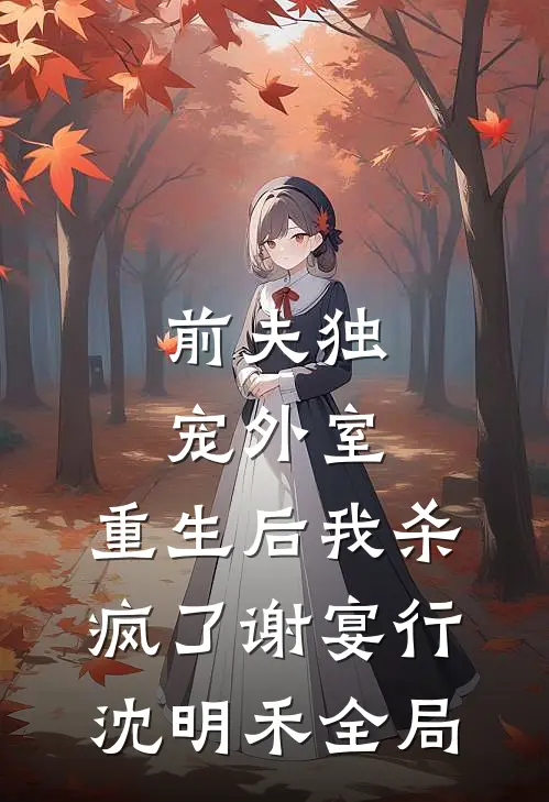 前夫独宠外室，重生后我杀疯了谢宴行沈明禾全局