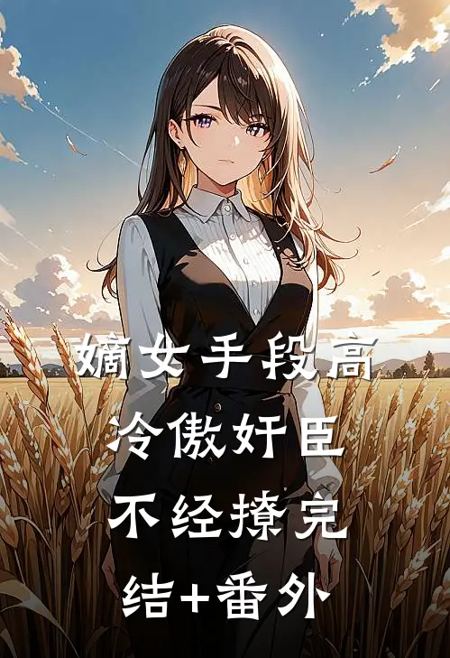 嫡女手段高，冷傲奸臣不经撩完结+番外