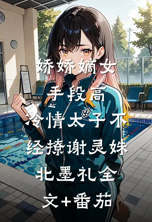 娇娇嫡女手段高，冷情太子不经撩谢灵姝北墨礼全文+番茄