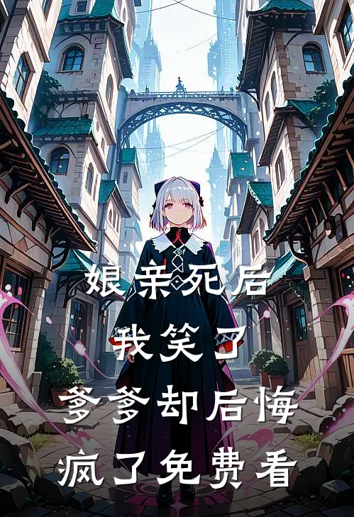 娘亲死后我笑了，爹爹却后悔疯了免费看
