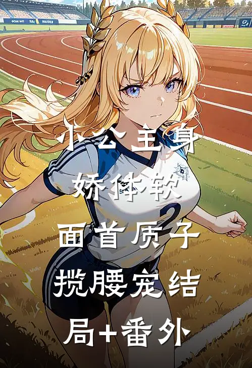 小公主身娇体软，面首质子揽腰宠结局+番外