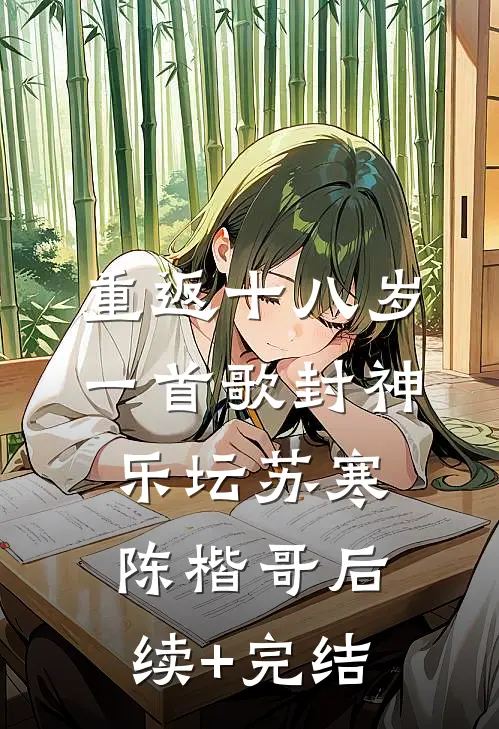 重返十八岁，一首歌封神乐坛苏寒陈楷哥后续+完结