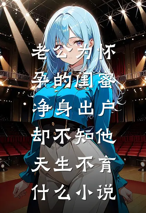 老公为怀孕的闺蜜净身出户，却不知他天生不育什么小说