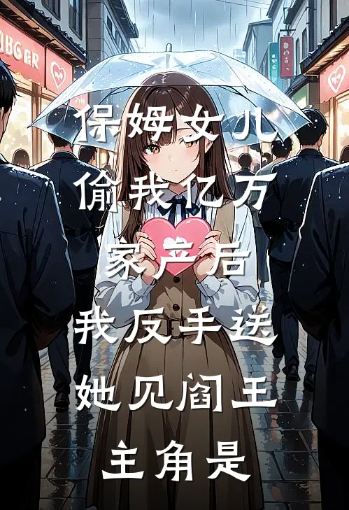 保姆女儿偷我亿万家产后，我反手送她见阎王主角是