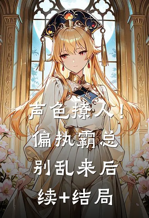 声色撩人！偏执霸总别乱来后续+结局