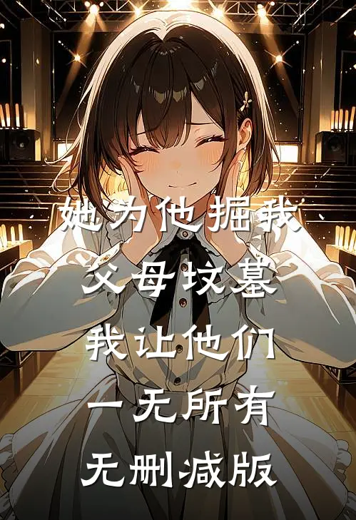 她为他掘我父母坟墓，我让他们一无所有无删减版