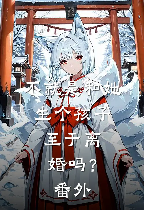 不就是和她生个孩子，至于离婚吗？番外
