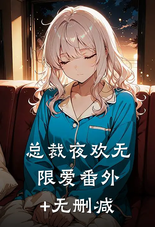 总裁夜欢无限爱番外+无删减