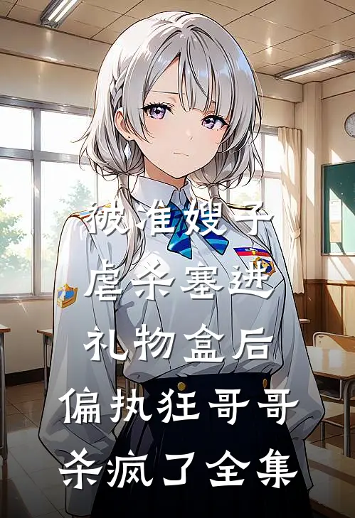 被准嫂子虐杀塞进礼物盒后，偏执狂哥哥杀疯了全集
