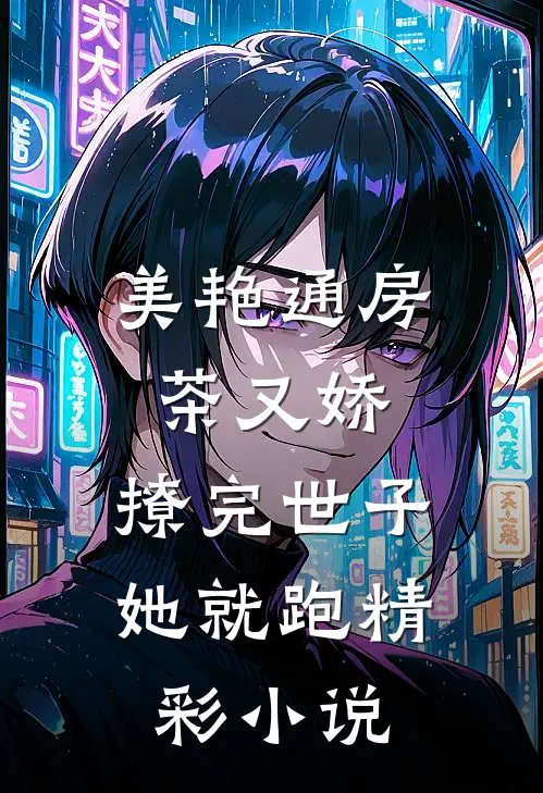 美艳通房茶又娇，撩完世子她就跑精彩小说