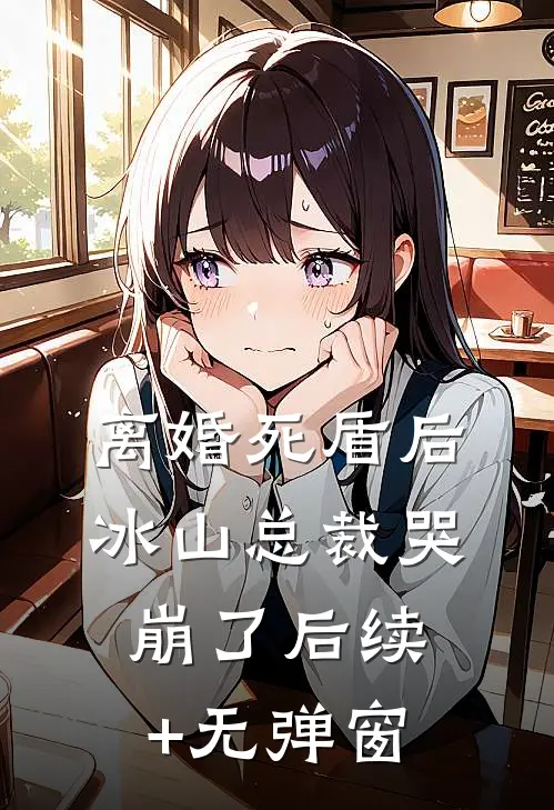 离婚死盾后，冰山总裁哭崩了后续+无弹窗
