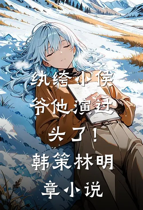 纨绔小侯爷他演过头了！韩策林明章小说