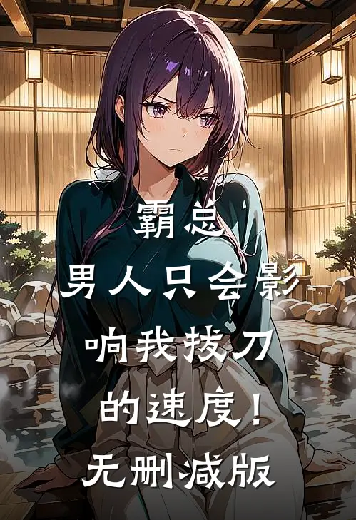 霸总，男人只会影响我拔刀的速度！无删减版