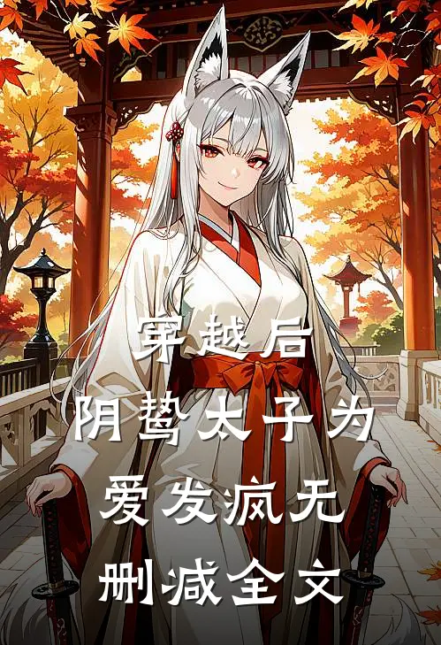 穿越后，阴鸷太子为爱发疯无删减全文