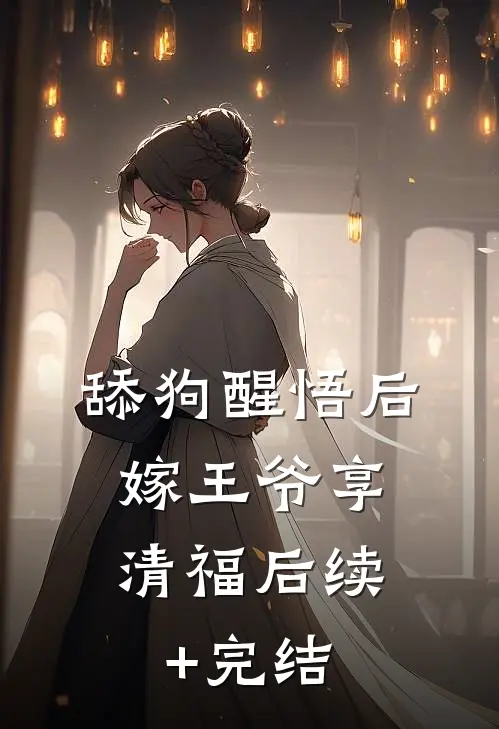 舔狗醒悟后，嫁王爷享清福后续+完结