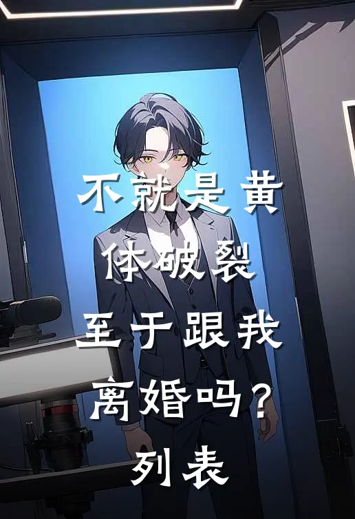 不就是黄体破裂，至于跟我离婚吗？列表