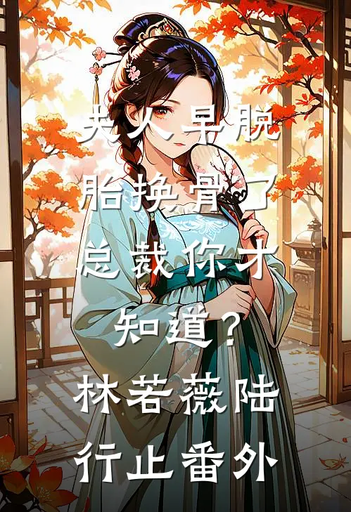 夫人早脱胎换骨了，总裁你才知道？林若薇陆行止番外