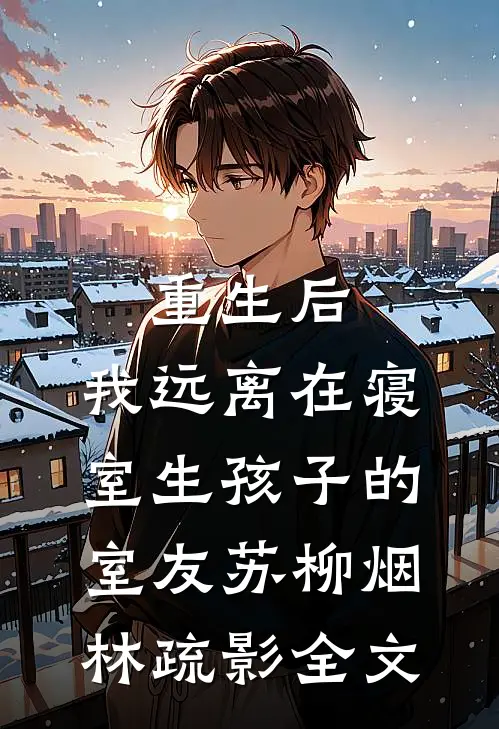 重生后，我远离在寝室生孩子的室友苏柳烟林疏影全文
