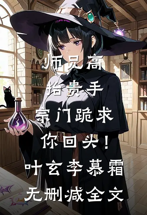 师兄高抬贵手，宗门跪求你回头！叶玄李慕霜无删减全文