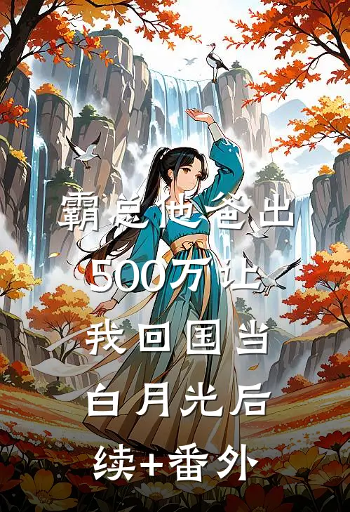 霸总他爸出500万让我回国当白月光后续+番外