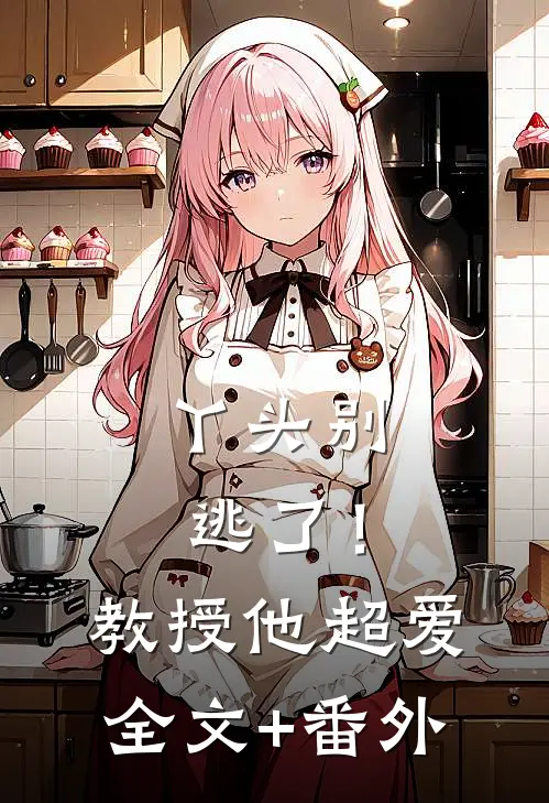 丫头别逃了！教授他超爱全文+番外