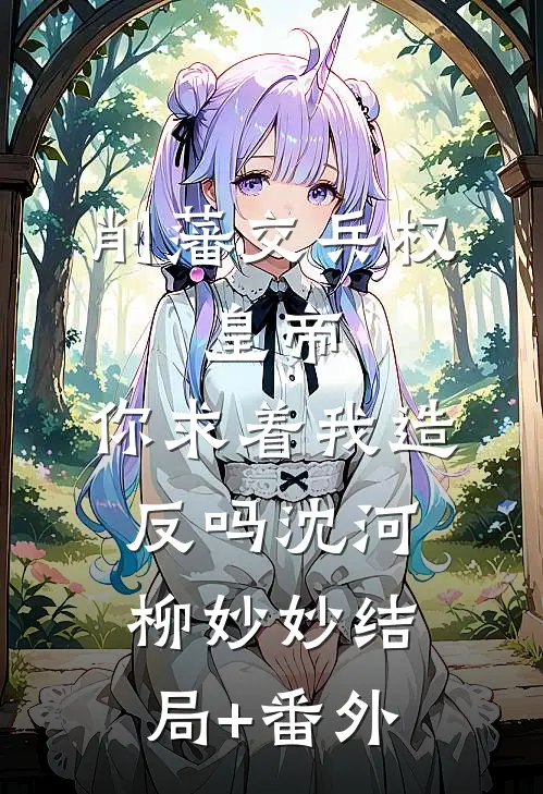 削藩交兵权，皇帝，你求着我造反吗沈河柳妙妙结局+番外