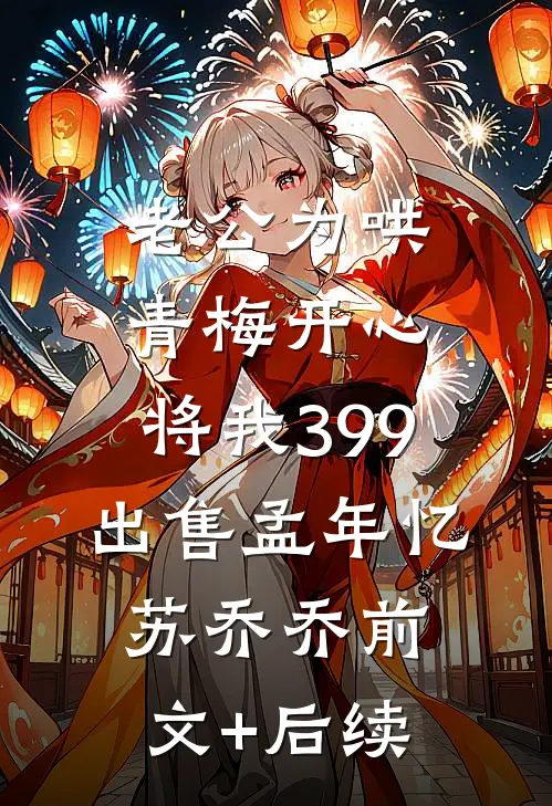 老公为哄青梅开心，将我399出售孟年忆苏乔乔前文+后续