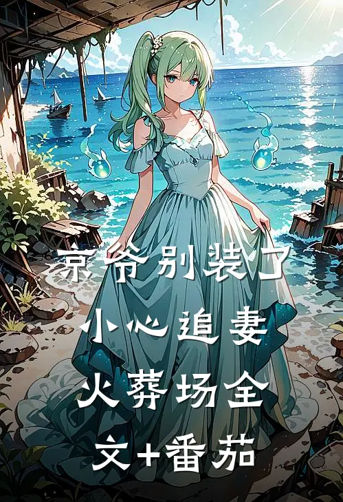 京爷别装了，小心追妻火葬场全文+番茄