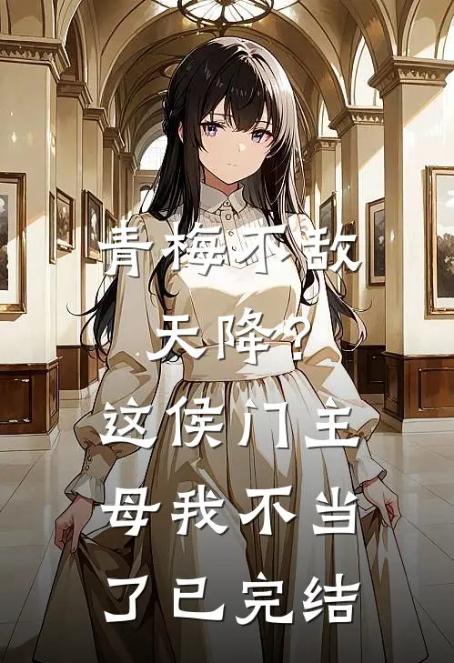 青梅不敌天降？这侯门主母我不当了已完结