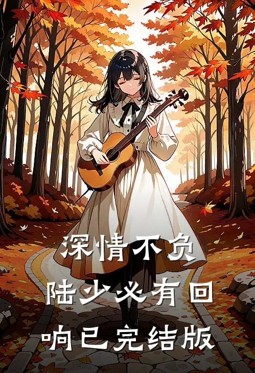 深情不负：陆少必有回响已完结版