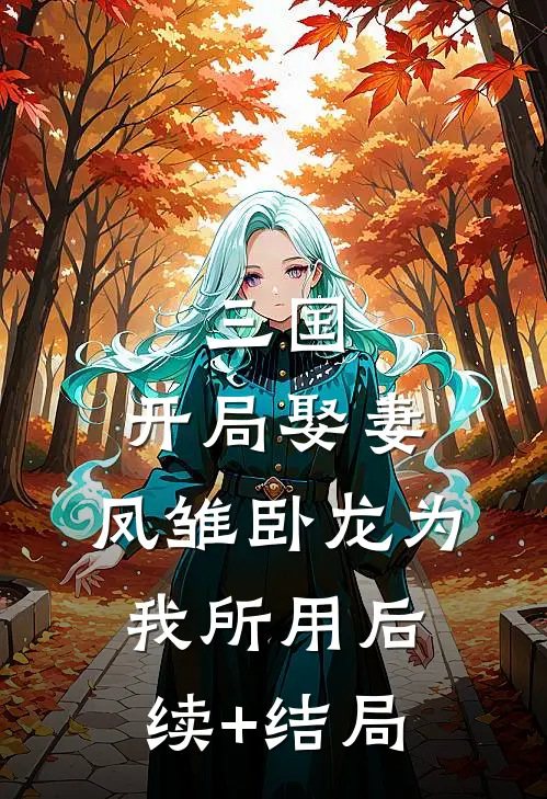 三国：开局娶妻，凤雏卧龙为我所用后续+结局