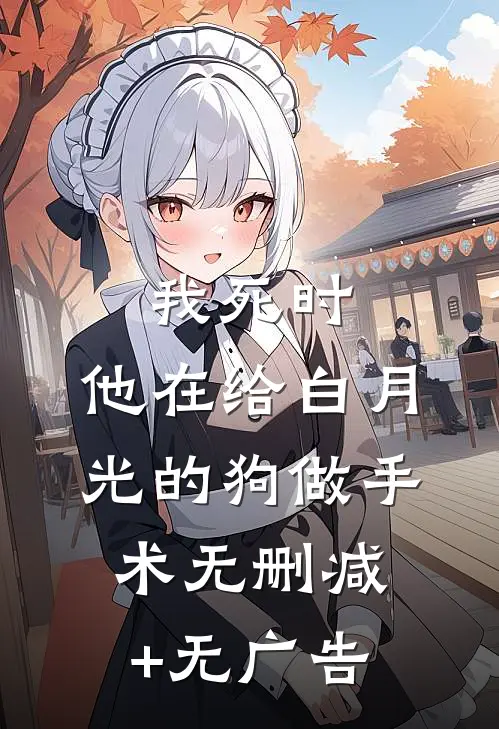 我死时，他在给白月光的狗做手术无删减+无广告