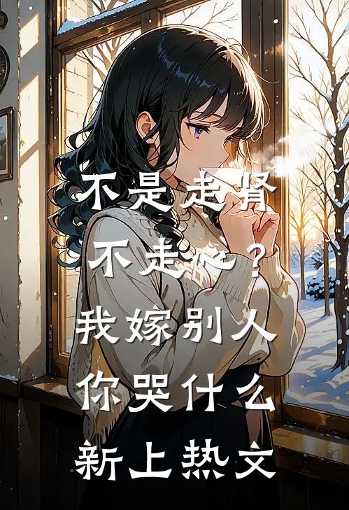 不是走肾不走心？我嫁别人你哭什么新上热文