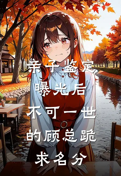 亲子鉴定曝光后，不可一世的顾总跪求名分