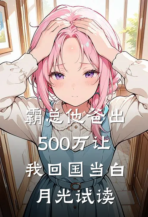 霸总他爸出500万让我回国当白月光试读