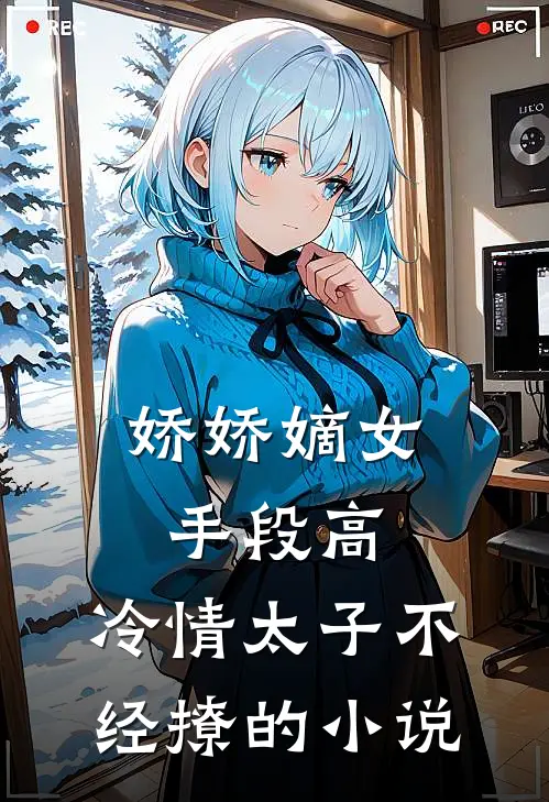 娇娇嫡女手段高，冷情太子不经撩的小说