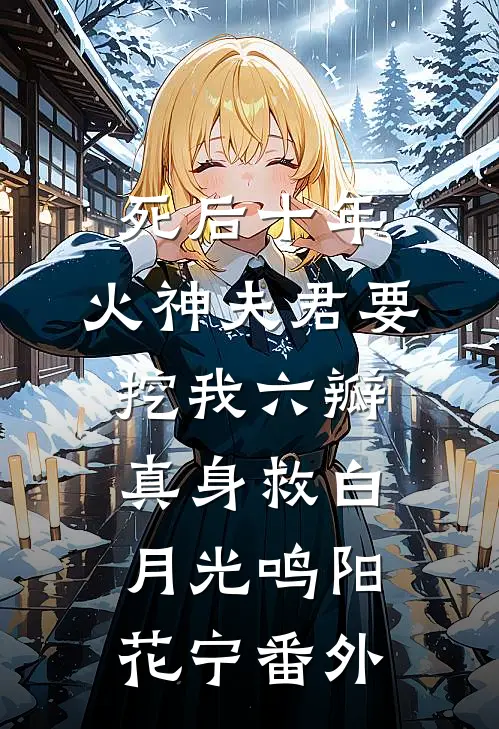死后十年，火神夫君要挖我六瓣真身救白月光鸣阳花宁番外