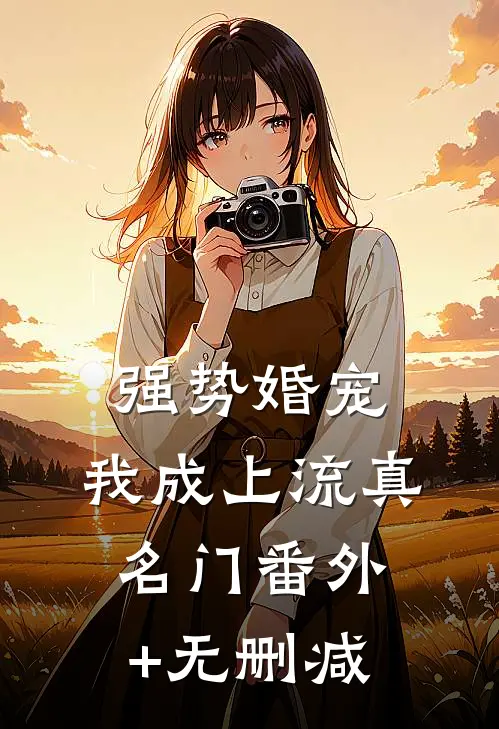 强势婚宠，我成上流真名门番外+无删减