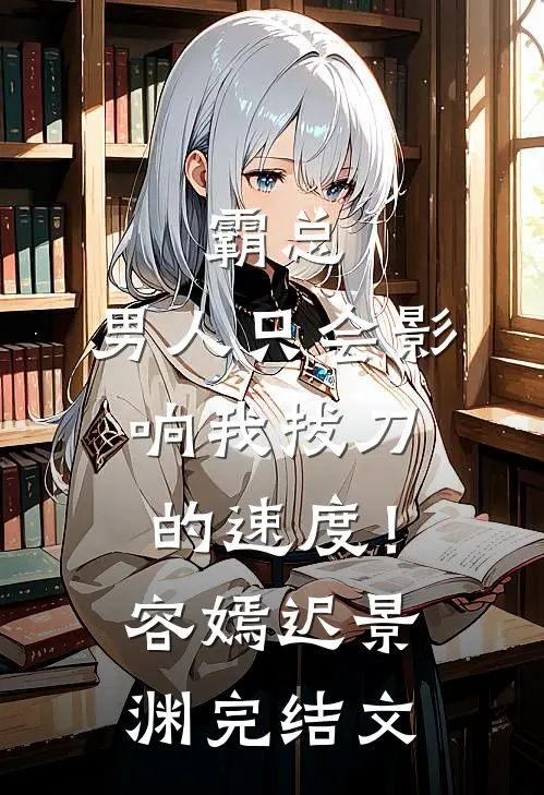 霸总，男人只会影响我拔刀的速度！容嫣迟景渊完结文