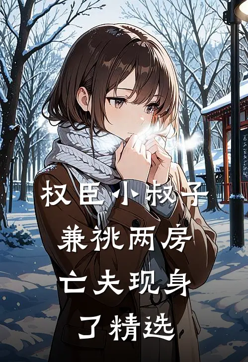 权臣小叔子兼祧两房，亡夫现身了精选