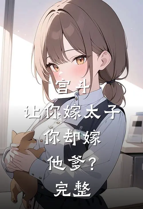 宫斗：让你嫁太子，你却嫁他爹？完整