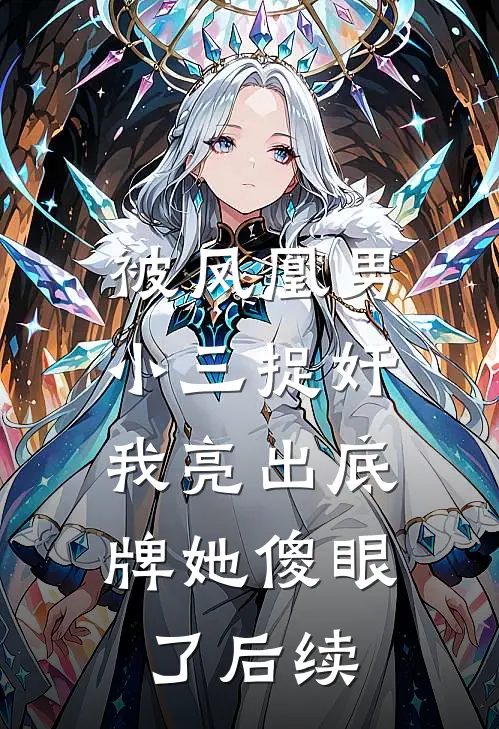 被凤凰男小三捉奸，我亮出底牌她傻眼了后续