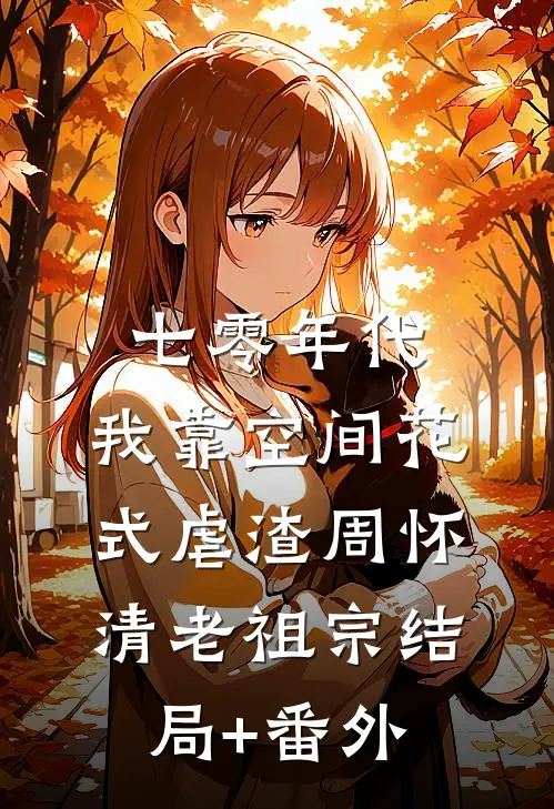 七零年代：我靠空间花式虐渣周怀清老祖宗结局+番外